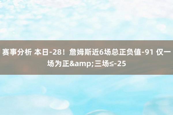 赛事分析 本日-28！詹姆斯近6场总正负值-91 仅一场为正&三场≤-25