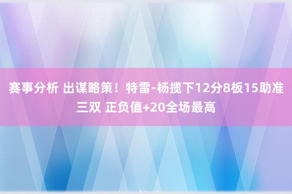 赛事分析 出谋略策！特雷-杨揽下12分8板15助准三双 正负值+20全场最高