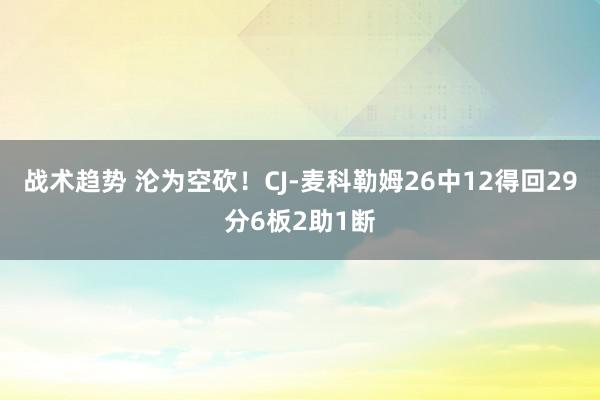 战术趋势 沦为空砍！CJ-麦科勒姆26中12得回29分6板2助1断