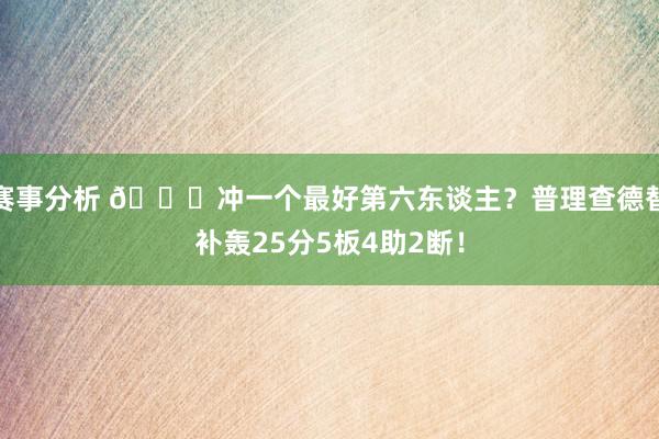 赛事分析 👀冲一个最好第六东谈主？普理查德替补轰25分5板4助2断！