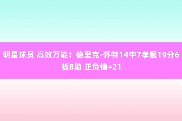 明星球员 高效万能！德里克-怀特14中7孝顺19分6板8助 正负值+21