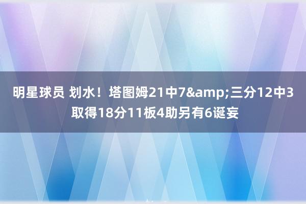 明星球员 划水！塔图姆21中7&三分12中3 取得18分11板4助另有6诞妄