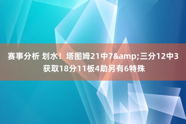 赛事分析 划水！塔图姆21中7&三分12中3 获取18分11板4助另有6特殊