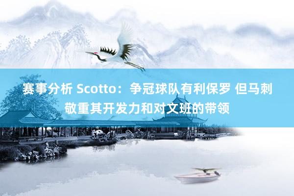 赛事分析 Scotto：争冠球队有利保罗 但马刺敬重其开发力和对文班的带领