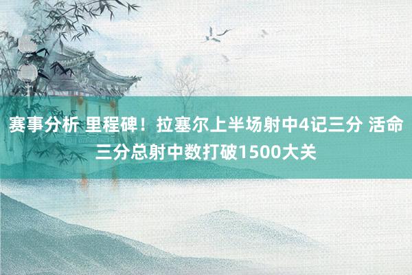 赛事分析 里程碑！拉塞尔上半场射中4记三分 活命三分总射中数打破1500大关