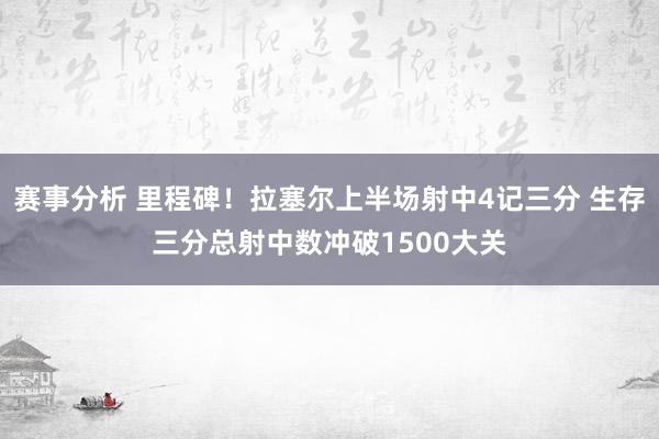 赛事分析 里程碑！拉塞尔上半场射中4记三分 生存三分总射中数冲破1500大关