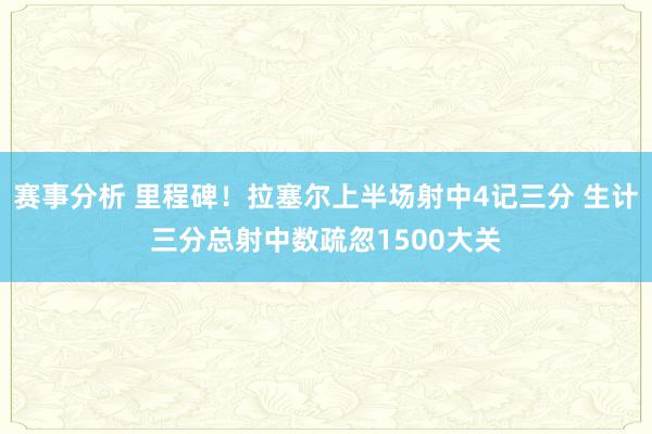 赛事分析 里程碑！拉塞尔上半场射中4记三分 生计三分总射中数疏忽1500大关