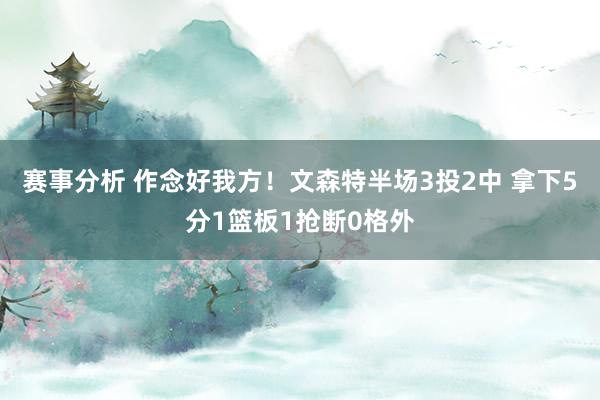 赛事分析 作念好我方！文森特半场3投2中 拿下5分1篮板1抢断0格外