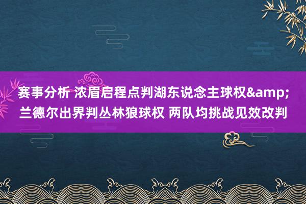 赛事分析 浓眉启程点判湖东说念主球权&兰德尔出界判丛林狼球权 两队均挑战见效改判