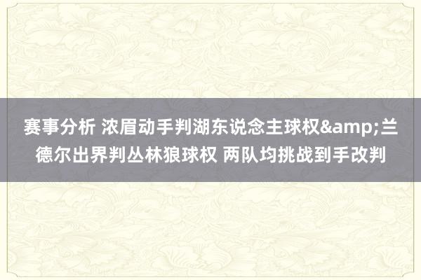 赛事分析 浓眉动手判湖东说念主球权&兰德尔出界判丛林狼球权 两队均挑战到手改判