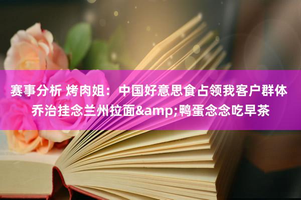 赛事分析 烤肉姐：中国好意思食占领我客户群体 乔治挂念兰州拉面&鸭蛋念念吃早茶