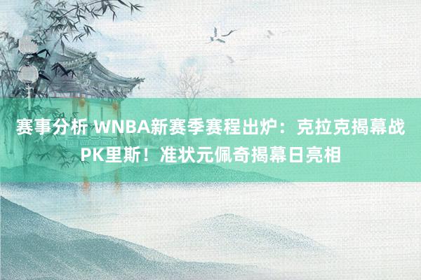 赛事分析 WNBA新赛季赛程出炉：克拉克揭幕战PK里斯！准状元佩奇揭幕日亮相