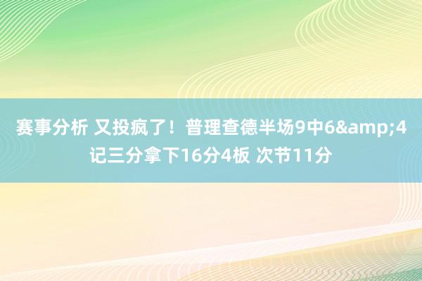 赛事分析 又投疯了！普理查德半场9中6&4记三分拿下16分4板 次节11分