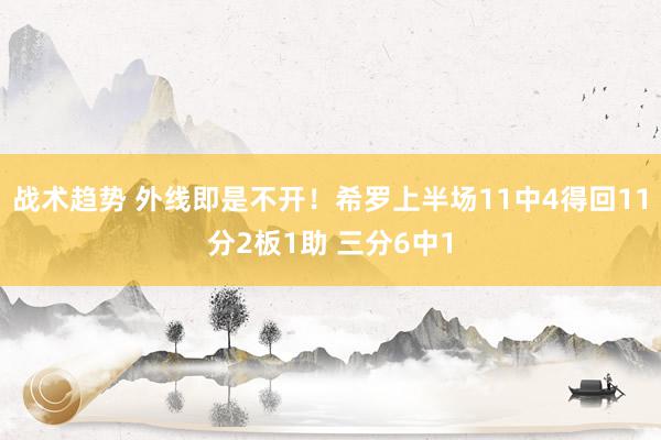 战术趋势 外线即是不开！希罗上半场11中4得回11分2板1助 三分6中1