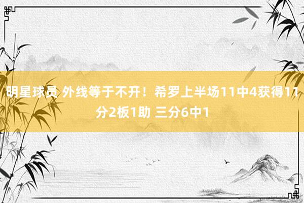 明星球员 外线等于不开！希罗上半场11中4获得11分2板1助 三分6中1