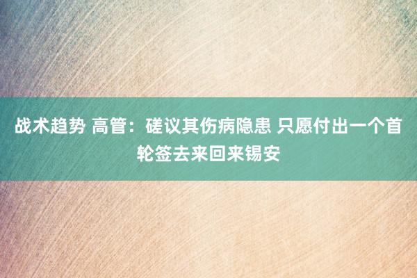 战术趋势 高管：磋议其伤病隐患 只愿付出一个首轮签去来回来锡安