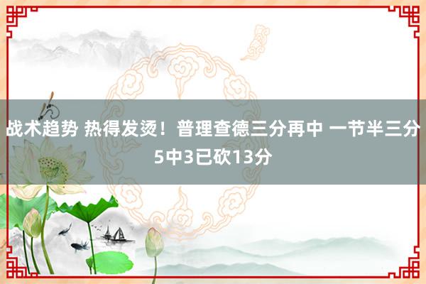 战术趋势 热得发烫！普理查德三分再中 一节半三分5中3已砍13分