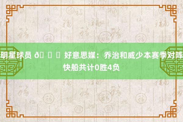 明星球员 👀好意思媒：乔治和威少本赛季对阵快船共计0胜4负