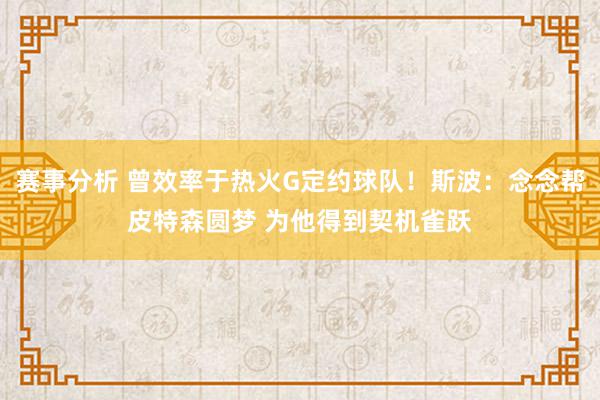 赛事分析 曾效率于热火G定约球队！斯波：念念帮皮特森圆梦 为他得到契机雀跃