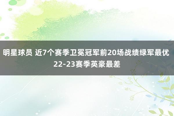 明星球员 近7个赛季卫冕冠军前20场战绩绿军最优 22-23赛季英豪最差