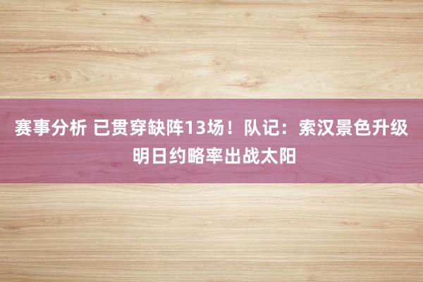 赛事分析 已贯穿缺阵13场！队记：索汉景色升级 明日约略率出战太阳