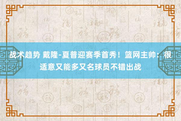 战术趋势 戴隆-夏普迎赛季首秀！篮网主帅：很适意又能多又名球员不错出战