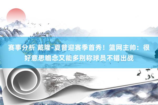 赛事分析 戴隆-夏普迎赛季首秀！篮网主帅：很好意思瞻念又能多别称球员不错出战