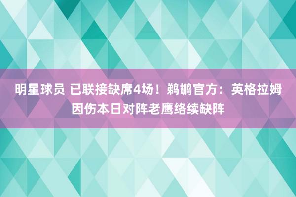 明星球员 已联接缺席4场！鹈鹕官方：英格拉姆因伤本日对阵老鹰络续缺阵