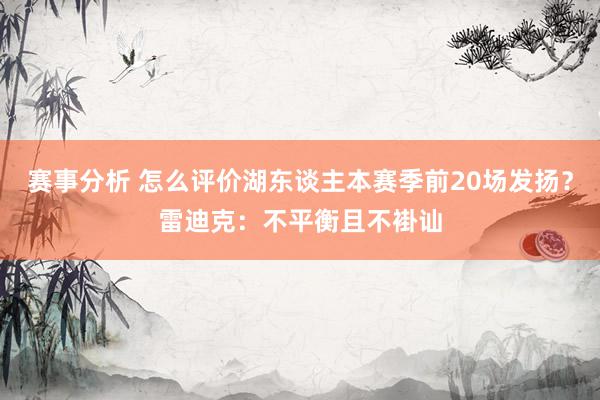 赛事分析 怎么评价湖东谈主本赛季前20场发扬？雷迪克：不平衡且不褂讪