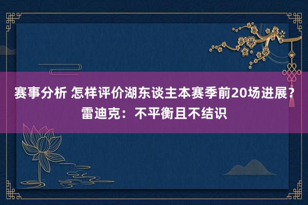 赛事分析 怎样评价湖东谈主本赛季前20场进展？雷迪克：不平衡且不结识