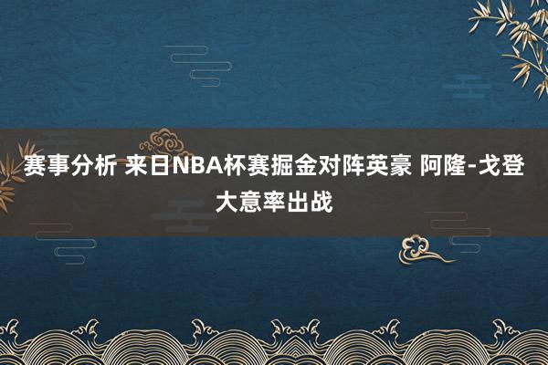 赛事分析 来日NBA杯赛掘金对阵英豪 阿隆-戈登大意率出战