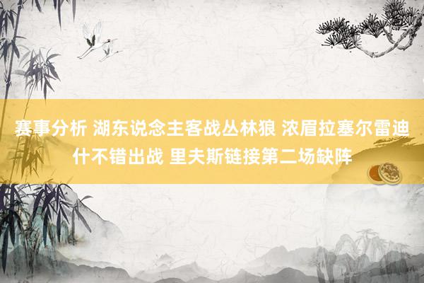 赛事分析 湖东说念主客战丛林狼 浓眉拉塞尔雷迪什不错出战 里夫斯链接第二场缺阵