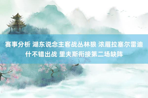 赛事分析 湖东说念主客战丛林狼 浓眉拉塞尔雷迪什不错出战 里夫斯衔接第二场缺阵