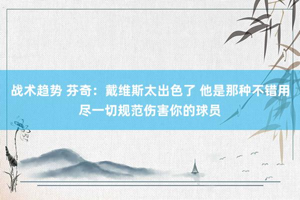 战术趋势 芬奇：戴维斯太出色了 他是那种不错用尽一切规范伤害你的球员