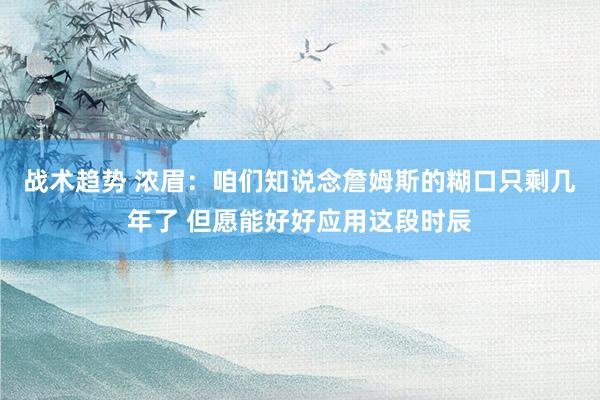 战术趋势 浓眉：咱们知说念詹姆斯的糊口只剩几年了 但愿能好好应用这段时辰