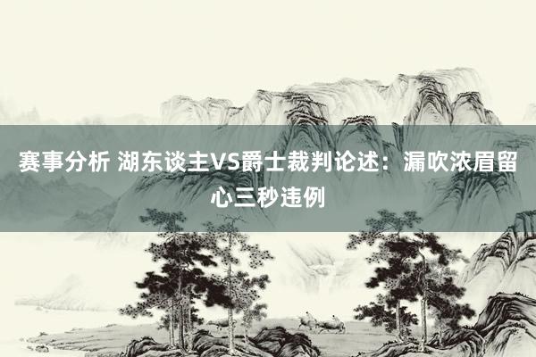 赛事分析 湖东谈主VS爵士裁判论述：漏吹浓眉留心三秒违例