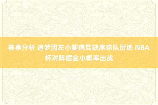 赛事分析 追梦因左小腿病笃缺席球队历练 NBA杯对阵掘金小概率出战