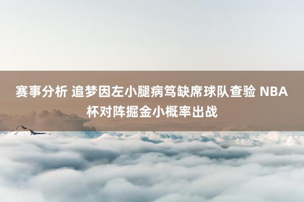 赛事分析 追梦因左小腿病笃缺席球队查验 NBA杯对阵掘金小概率出战