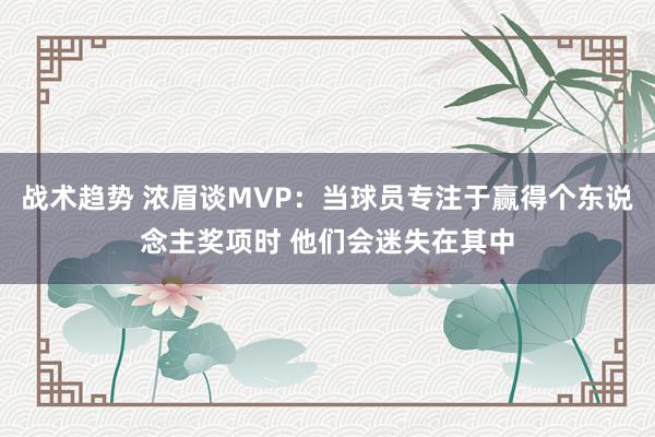 战术趋势 浓眉谈MVP：当球员专注于赢得个东说念主奖项时 他们会迷失在其中