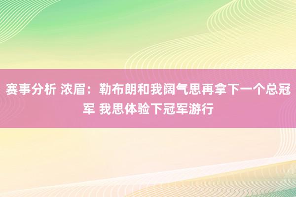 赛事分析 浓眉：勒布朗和我阔气思再拿下一个总冠军 我思体验下冠军游行