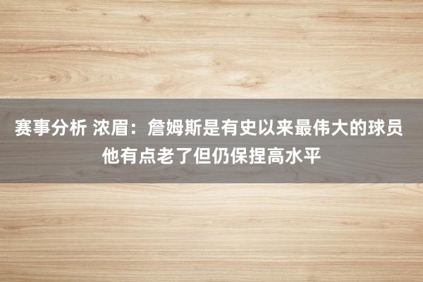 赛事分析 浓眉：詹姆斯是有史以来最伟大的球员 他有点老了但仍保捏高水平