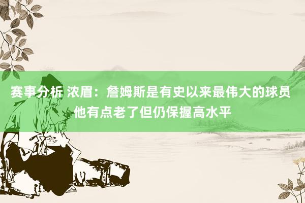 赛事分析 浓眉：詹姆斯是有史以来最伟大的球员 他有点老了但仍保握高水平