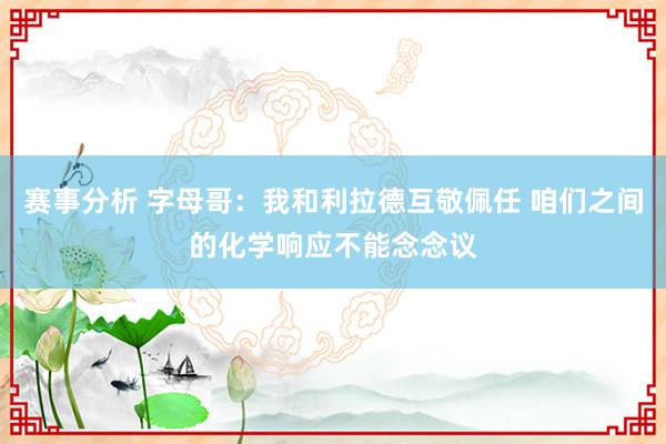 赛事分析 字母哥：我和利拉德互敬佩任 咱们之间的化学响应不能念念议