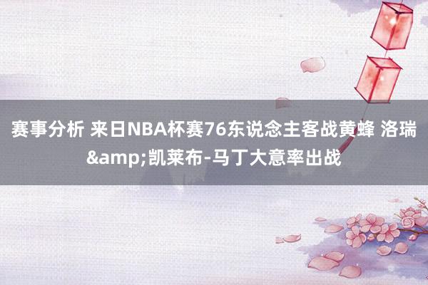 赛事分析 来日NBA杯赛76东说念主客战黄蜂 洛瑞&凯莱布-马丁大意率出战