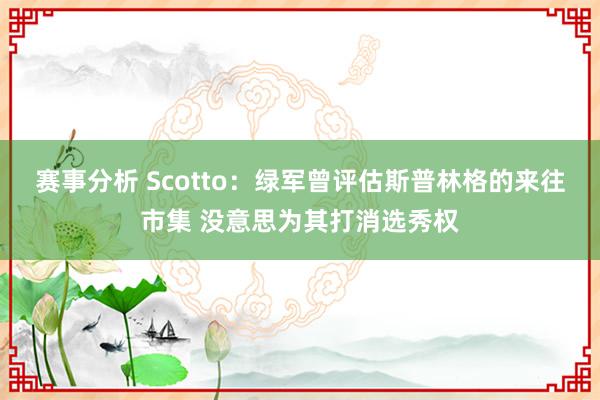 赛事分析 Scotto：绿军曾评估斯普林格的来往市集 没意思为其打消选秀权