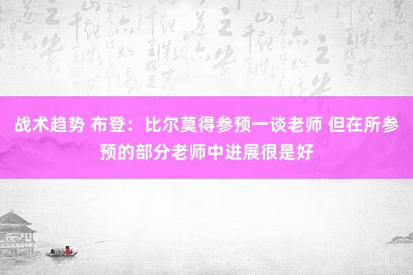 战术趋势 布登：比尔莫得参预一谈老师 但在所参预的部分老师中进展很是好